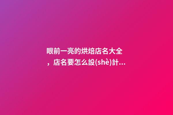 眼前一亮的烘焙店名大全，店名要怎么設(shè)計好？-第1張-店鋪起名-玄機(jī)派